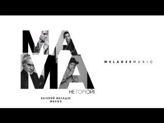 Премьера! Валерий Меладзе feat. MBAND - Мама, не горюй! (25.08.2018) ft.и
