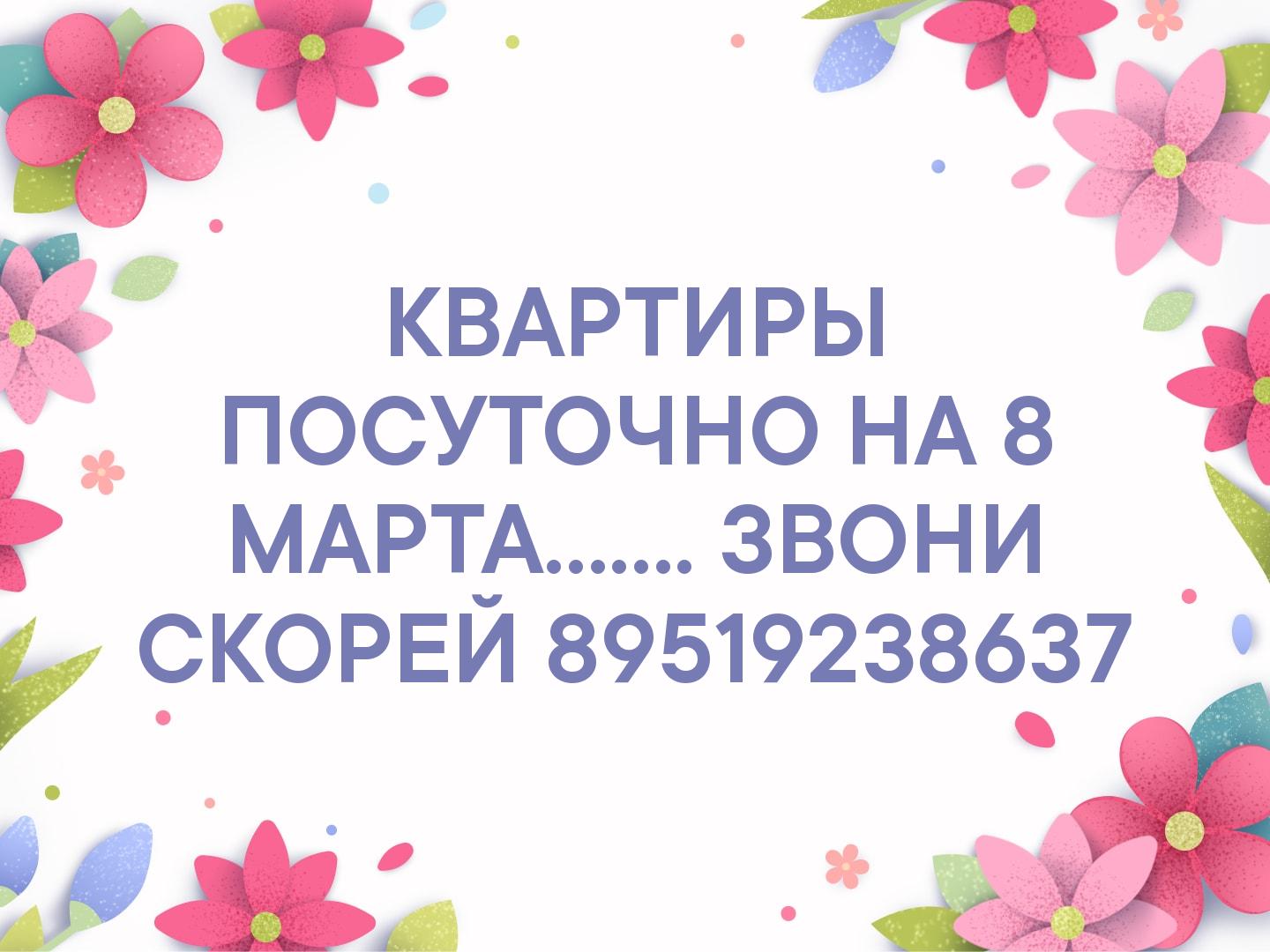 КВАРТИРЫ ПОСУТОЧНО НА 8 МАРТА....... ЗВОНИ СКОРЕЙ 89519238637