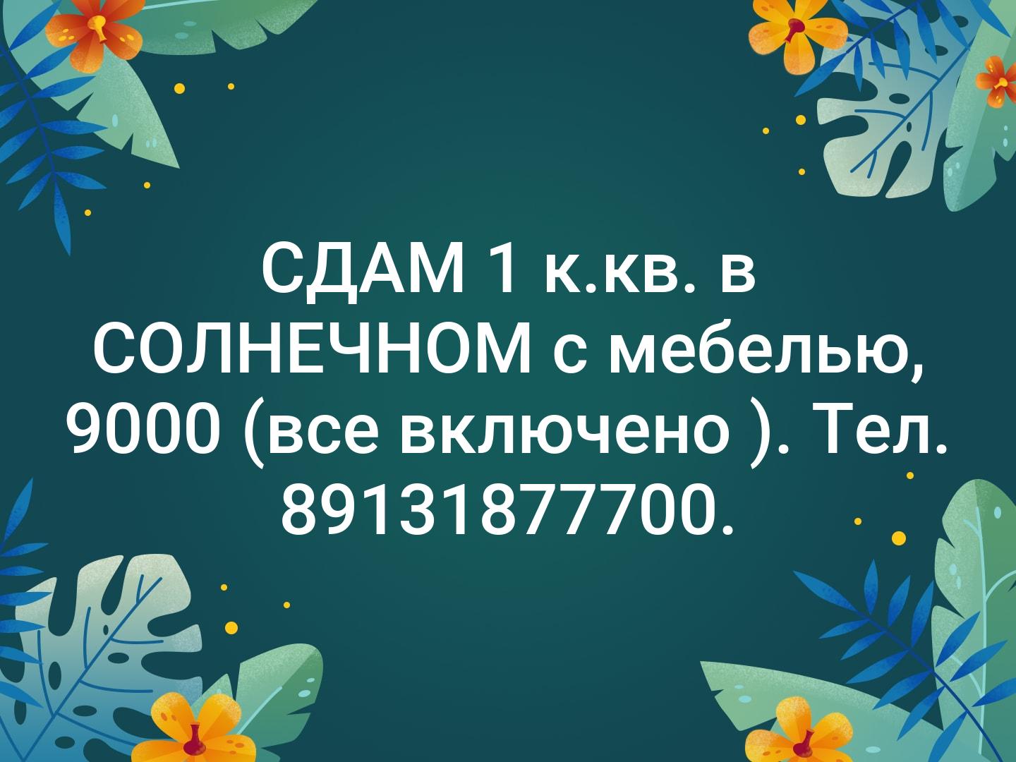 СДАМ  1 к.кв. в СОЛНЕЧНОМ с мебелью, 9000 (все включено ). Тел. 89131877700.